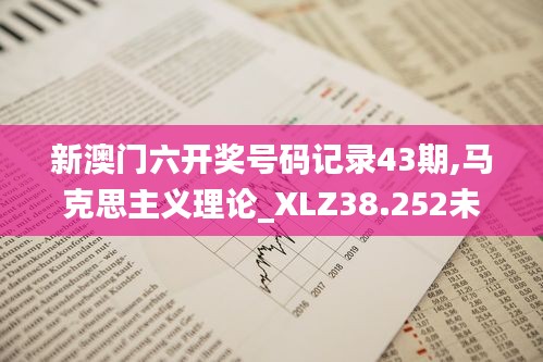 新澳门六开奖号码记录43期,马克思主义理论_XLZ38.252未来科技版