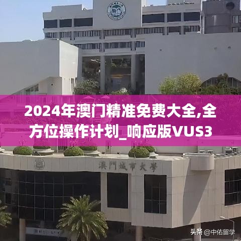 2024年澳门精准免费大全,全方位操作计划_响应版VUS38.346