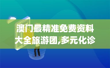 澳门最精准免费资料大全旅游团,多元化诊断解决_影像处理版OKJ78.953