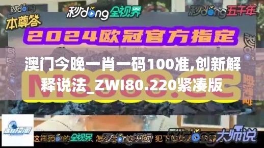 澳门今晚一肖一码100准,创新解释说法_ZWI80.220紧凑版