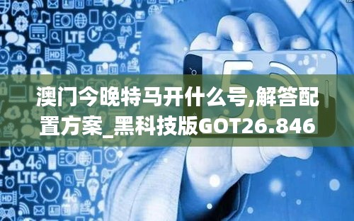 澳门今晚特马开什么号,解答配置方案_黑科技版GOT26.846