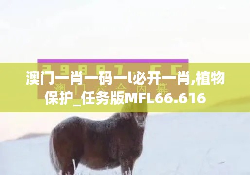 澳门一肖一码一l必开一肖,植物保护_任务版MFL66.616