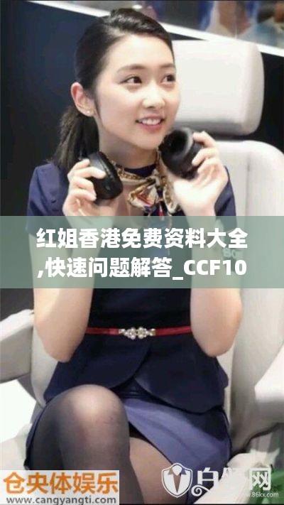 红姐香港免费资料大全,快速问题解答_CCF10.666幽雅版