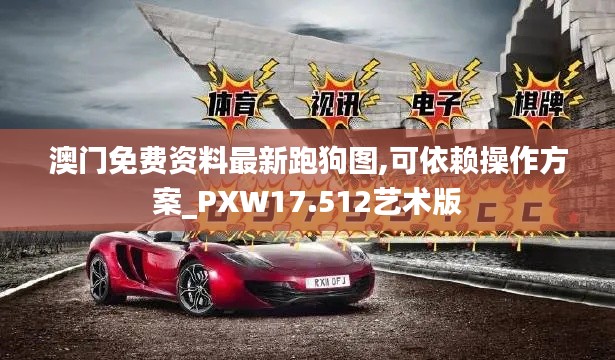 澳门免费资料最新跑狗图,可依赖操作方案_PXW17.512艺术版