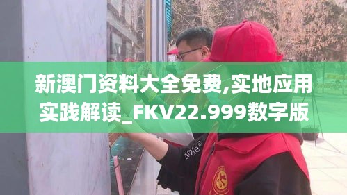 新澳门资料大全免费,实地应用实践解读_FKV22.999数字版