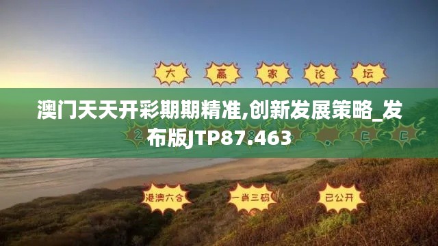 澳门天天开彩期期精准,创新发展策略_发布版JTP87.463