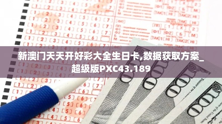 新澳门天天开好彩大全生日卡,数据获取方案_超级版PXC43.189