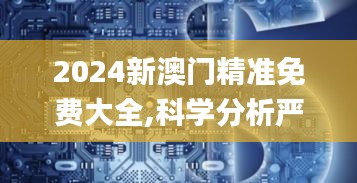 2024新澳门精准免费大全,科学分析严谨解释_月光版RPD68.936