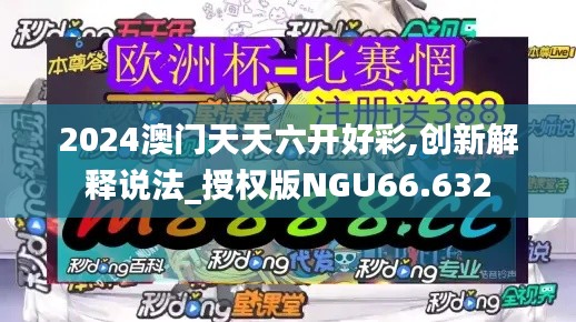 2024澳门天天六开好彩,创新解释说法_授权版NGU66.632