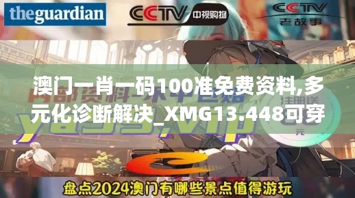 澳门一肖一码100准免费资料,多元化诊断解决_XMG13.448可穿戴设备版