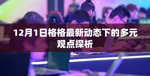 格格最新动态下的多元观点探析，深度解读与探析