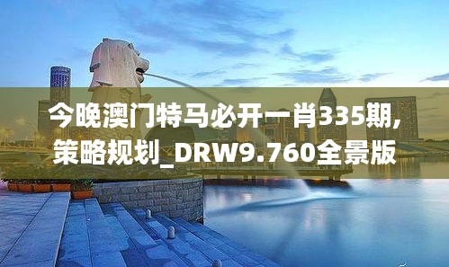 今晚澳门特马必开一肖335期,策略规划_DRW9.760全景版