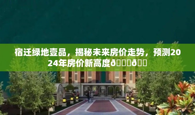 揭秘宿迁绿地壹品未来房价走势，预测2024年新高度🌟🏠