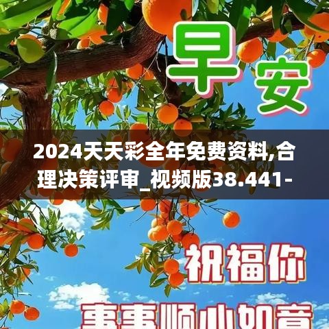 2024天天彩全年免费资料,合理决策评审_视频版38.441-6