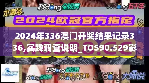 2024年336澳门开奖结果记录336,实践调查说明_TOS90.529影音版