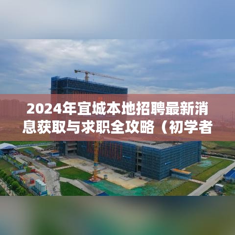 2024年宜城本地招聘最新消息获取与求职全攻略，适合初学者与进阶用户