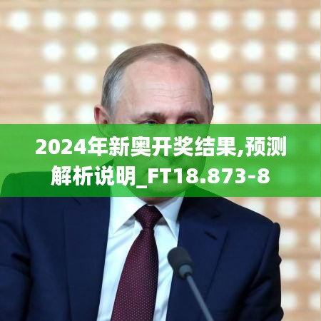 2024年新奥开奖结果,预测解析说明_FT18.873-8