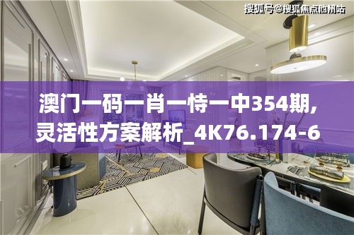 澳门一码一肖一恃一中354期,灵活性方案解析_4K76.174-6