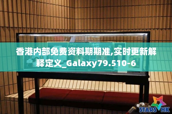 香港内部免费资料期期准,实时更新解释定义_Galaxy79.510-6