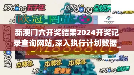 新澳门六开奖结果2024开奖记录查询网站,深入执行计划数据_6DM153.721-8