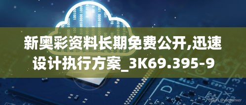 新奥彩资料长期免费公开,迅速设计执行方案_3K69.395-9