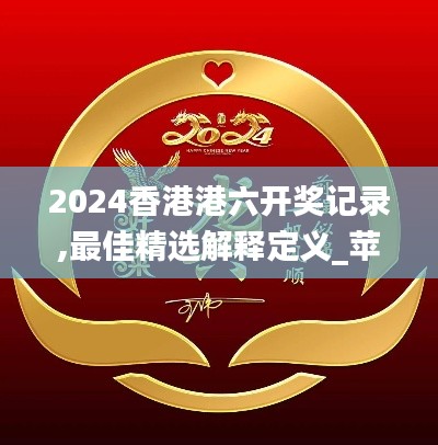 2024香港港六开奖记录,最佳精选解释定义_苹果款9.933-6