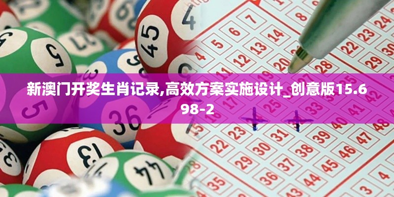 新澳门开奖生肖记录,高效方案实施设计_创意版15.698-2