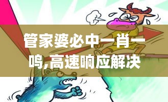 管家婆必中一肖一鸣,高速响应解决方案_HDR版20.119-7