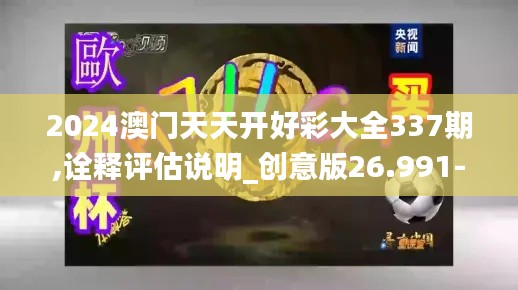 2024澳门天天开好彩大全337期,诠释评估说明_创意版26.991-4