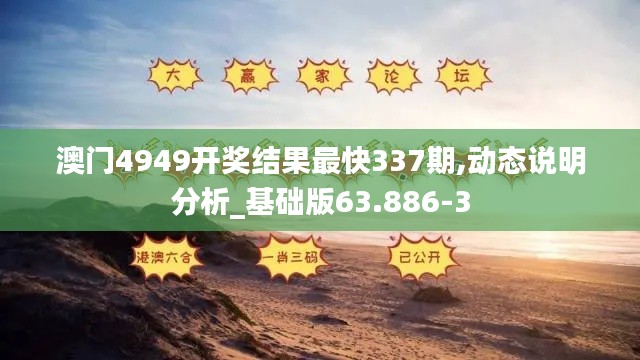 澳门4949开奖结果最快337期,动态说明分析_基础版63.886-3