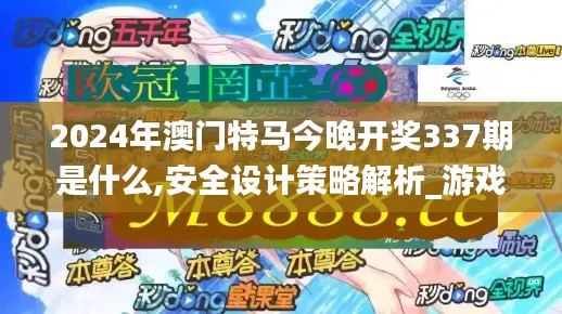 2024年澳门特马今晚开奖337期是什么,安全设计策略解析_游戏版51.633-9