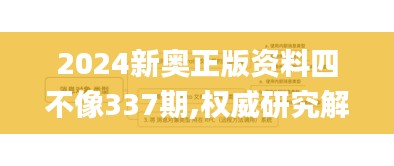 2024新奥正版资料四不像337期,权威研究解释定义_限定版82.328-2