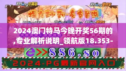 2024澳门特马今晚开奖56期的,专业解析说明_领航版18.353-6