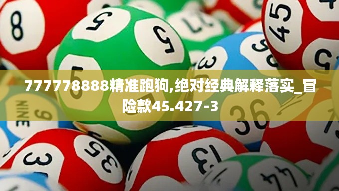 777778888精准跑狗,绝对经典解释落实_冒险款45.427-3