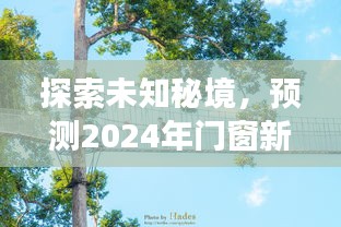 探索未知秘境，预测2024年门窗新纪元，一场寻找内心平静的绿色征途