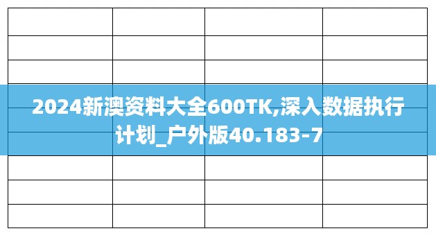 2024新澳资料大全600TK,深入数据执行计划_户外版40.183-7