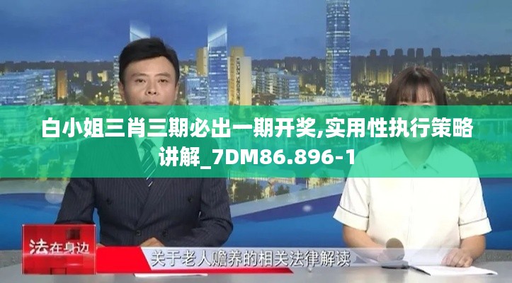 白小姐三肖三期必出一期开奖,实用性执行策略讲解_7DM86.896-1