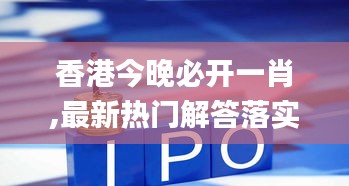 香港今晚必开一肖,最新热门解答落实_安卓19.927-8