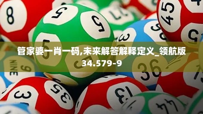 管家婆一肖一码,未来解答解释定义_领航版34.579-9