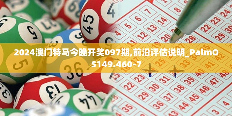 2024澳门特马今晚开奖097期,前沿评估说明_PalmOS149.460-7