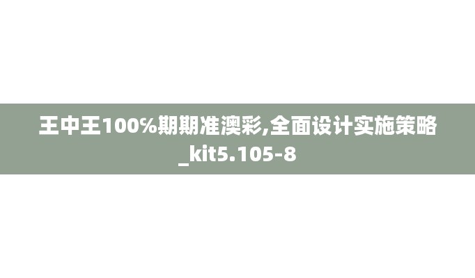 王中王100℅期期准澳彩,全面设计实施策略_kit5.105-8