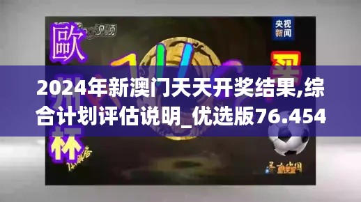 2024年新澳门天天开奖结果,综合计划评估说明_优选版76.454-3