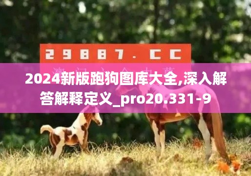 2024新版跑狗图库大全,深入解答解释定义_pro20.331-9