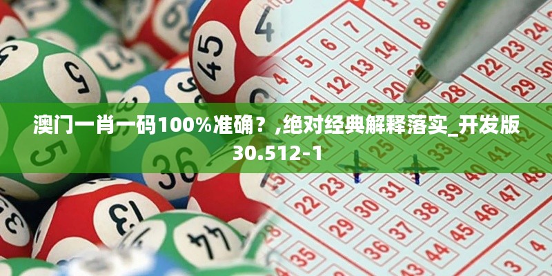 澳门一肖一码100%准确？,绝对经典解释落实_开发版30.512-1