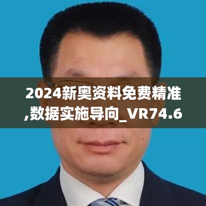 2024新奥资料免费精准,数据实施导向_VR74.646-5