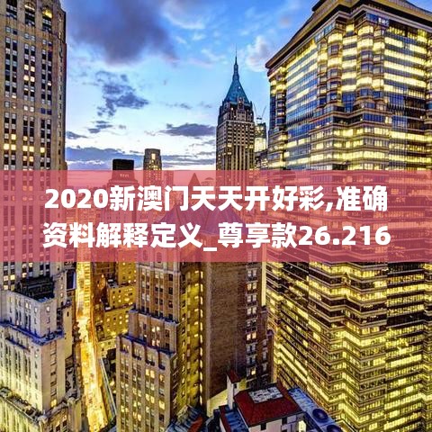 2020新澳门天天开好彩,准确资料解释定义_尊享款26.216-8