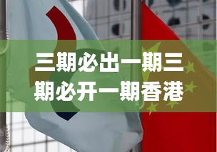 三期必出一期三期必开一期香港,实地考察数据执行_特供版12.600-5