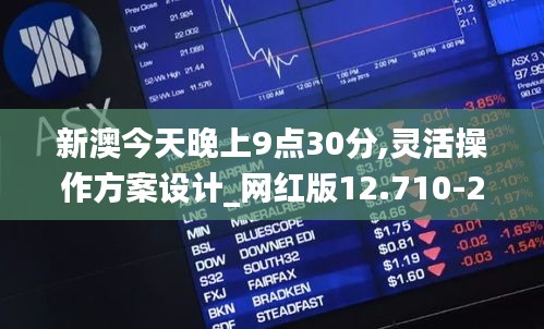 新澳今天晚上9点30分,灵活操作方案设计_网红版12.710-2