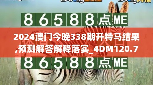 2024澳门今晚338期开特马结果,预测解答解释落实_4DM120.757-9