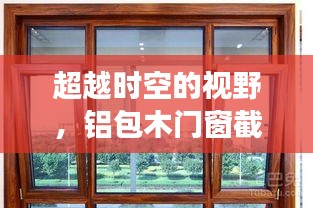 铝包木门窗截面预测之旅，时空视野下的变化学习与自信塑造之路